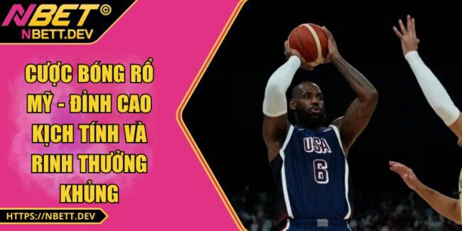 Cược Bóng Rổ Mỹ - Đỉnh Cao Kịch Tính Và Rinh Thưởng Khủng